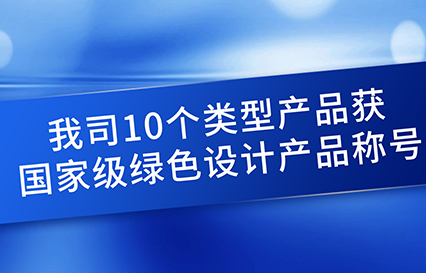 我司10个类型产品获国度级绿色设计产品称号